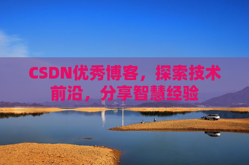 CSDN优秀博客，探索技术前沿，分享智慧经验